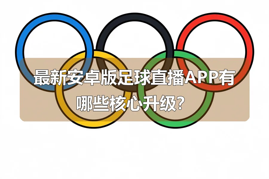 最新安卓版足球直播APP有哪些核心升级？